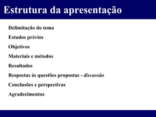 Delimitação do tema Estudos prévios Objetivos Materiais e métodos Resultados Respostas às questões propostas -  discussão Conclusões e perspectivas Agradecimentos Estrutura da apresentação 