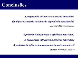 Conclusões A preferência influencia a ativação muscular? Qualquer assimetria na ativação depende da experiência? Journal of Sports Sciences A preferência influencia a eficiência muscular? A preferência influencia a ativação muscular? A preferência influencia a comunicação entre membros? Human Movement Science 