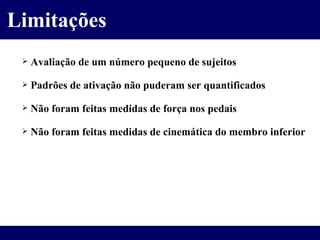 Avaliação de um número pequeno de sujeitos Padrões de ativação não puderam ser quantificados Não foram feitas medidas de força nos pedais Não foram feitas medidas de cinemática do membro inferior Limitações 