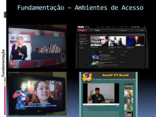 Fundamentação – Ambientes de Acesso
Fundamentação
 