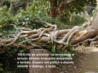 10) Evite se envolver na ansiedade e
tensão alheias enquanto ansiedade
e tensão. Espere um pouco e depois
retome o diálogo, a ação.
 