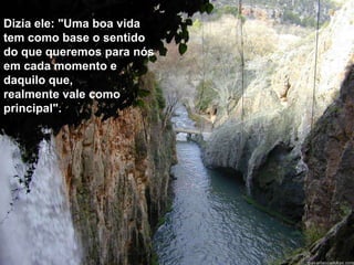 Dizia ele: "Uma boa vida
tem como base o sentido
do que queremos para nós
em cada momento e
daquilo que,
realmente vale como
principal".
 