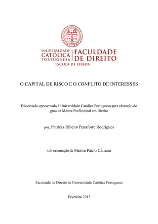  
O CA
Disse
APITAL
ertação apr
Facul
L DE RI
resentada
grau
por, Patr
sob ori
ldade de D
ISCO E
à Univers
de Mestre
rícia Rib
ientação d
Direito da
Fe
 
E O CON
 
 
sidade Cat
e Profissio
eiro Pena
de Mestre
Universid
 
vereiro 20
NFLITO
tólica Port
onal em D
aforte Ro
e Paulo C
dade Catól
012
O DE IN
tuguesa pa
Direito
odrigues
Câmara
lica Portu
 
NTERES
ara obtenç
guesa
 
SSES
ção do
 
