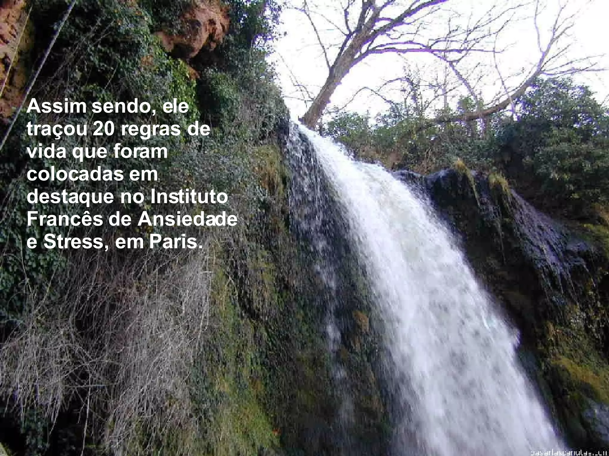 Assim sendo, ele traçou 20 regras de vida que foram colocadas em destaque no Instituto Francês de Ansiedade e Stress, em Paris. 