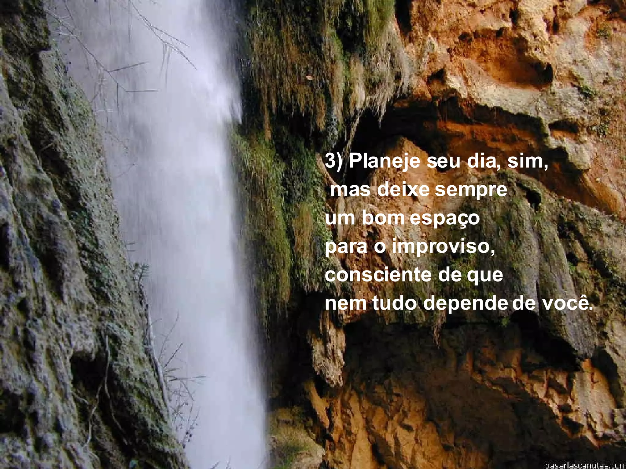 3) Planeje seu dia, sim, mas deixe sempre  um bom espaço  para o improviso, consciente de que  nem tudo depende de você. 