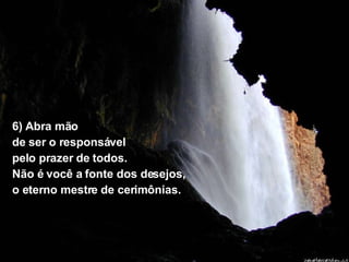 6) Abra mão  de ser o responsável  pelo prazer de todos.  Não é você a fonte dos desejos, o eterno mestre de cerimônias. 