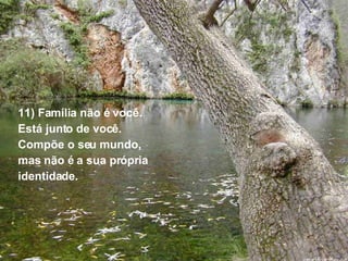 11) Família não é você.  Está junto de você.  Compõe o seu mundo, mas não é a sua própria  identidade. 