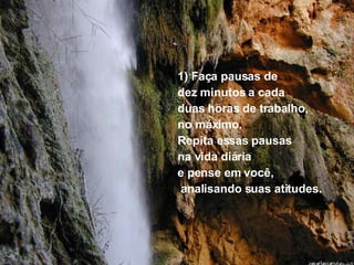 1) Faça pausas de  dez minutos a cada  duas horas de trabalho,  no máximo. Repita essas pausas  na vida diária  e pense em você, analisando suas atitudes. 