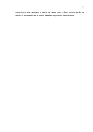 42
mecanismos que reduzem a perda de água pelas folhas, compensação de
eficiência fotossintética e aumento da taxa transpiratória, dentre outros.
 