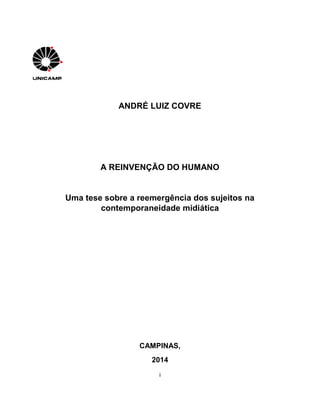 i
ANDRÉ LUIZ COVRE
A REINVENÇÃO DO HUMANO
Uma tese sobre a reemergência dos sujeitos na
contemporaneidade midiática
CAMPINAS,
2014
 