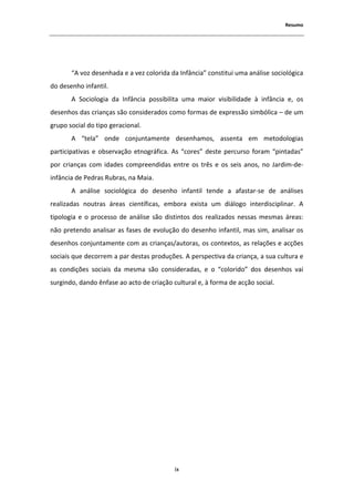 ZĞƐƵŵŽ




       ͞ ǀŽǌ ĚĞƐĞŶŚĂĚĂ Ğ Ă ǀĞǌ ĐŽůŽƌŝĚĂ ĚĂ /ŶĨąŶĐŝĂ͟ ĐŽŶƐƚŝƚƵŝ ƵŵĂ ĂŶĄůŝƐĞ ƐŽĐŝŽůſŐŝĐĂ
ĚŽ ĚĞƐĞŶŚŽ ŝŶĨĂŶƚŝů͘
          ^ŽĐŝŽůŽŐŝĂ ĚĂ /ŶĨąŶĐŝĂ ƉŽƐƐŝďŝůŝƚĂ ƵŵĂ ŵĂŝŽƌ ǀŝƐŝďŝůŝĚĂĚĞ ă ŝŶĨąŶĐŝĂ Ğ͕ ŽƐ
ĚĞƐĞŶŚŽƐ ĚĂƐ ĐƌŝĂŶĕĂƐ ƐĆŽ ĐŽŶƐŝĚĞƌĂĚŽƐ ĐŽŵŽ ĨŽƌŵĂƐ ĚĞ ĞǆƉƌĞƐƐĆŽ ƐŝŵďſůŝĐĂ ʹ ĚĞ Ƶŵ
ŐƌƵƉŽ ƐŽĐŝĂů ĚŽ ƚŝƉŽ ŐĞƌĂĐŝŽŶĂů͘
           ͞ƚĞůĂ͟ ŽŶĚĞ ĐŽŶũƵŶƚĂŵĞŶƚĞ ĚĞƐĞŶŚĂŵŽƐ͕ ĂƐƐĞŶƚĂ Ğŵ ŵĞƚŽĚŽůŽŐŝĂƐ
ƉĂƌƚŝĐŝƉĂƚŝǀĂƐ Ğ ŽďƐĞƌǀĂĕĆŽ ĞƚŶŽŐƌĄĨŝĐĂ͘ Ɛ ͞ĐŽƌĞƐ͟ ĚĞƐƚĞ ƉĞƌĐƵƌƐŽ ĨŽƌĂŵ ͞ƉŝŶƚĂĚĂƐ͟
ƉŽƌ ĐƌŝĂŶĕĂƐ ĐŽŵ ŝĚĂĚĞƐ ĐŽŵƉƌĞĞŶĚŝĚĂƐ ĞŶƚƌĞ ŽƐ ƚƌġƐ Ğ ŽƐ ƐĞŝƐ ĂŶŽƐ͕ ŶŽ :ĂƌĚŝŵͲĚĞͲ
ŝŶĨąŶĐŝĂ ĚĞ WĞĚƌĂƐ ZƵďƌĂƐ͕ ŶĂ DĂŝĂ͘
          ĂŶĄůŝƐĞ ƐŽĐŝŽůſŐŝĐĂ ĚŽ ĚĞƐĞŶŚŽ ŝŶĨĂŶƚŝů ƚĞŶĚĞ Ă ĂĨĂƐƚĂƌͲƐĞ ĚĞ ĂŶĄůŝƐĞƐ
ƌĞĂůŝǌĂĚĂƐ ŶŽƵƚƌĂƐ ĄƌĞĂƐ ĐŝĞŶƚşĨŝĐĂƐ͕ ĞŵďŽƌĂ ĞǆŝƐƚĂ Ƶŵ ĚŝĄůŽŐŽ ŝŶƚĞƌĚŝƐĐŝƉůŝŶĂƌ͘
ƚŝƉŽůŽŐŝĂ Ğ Ž ƉƌŽĐĞƐƐŽ ĚĞ ĂŶĄůŝƐĞ ƐĆŽ ĚŝƐƚŝŶƚŽƐ ĚŽƐ ƌĞĂůŝǌĂĚŽƐ ŶĞƐƐĂƐ ŵĞƐŵĂƐ ĄƌĞĂƐ͗
ŶĆŽ ƉƌĞƚĞŶĚŽ ĂŶĂůŝƐĂƌ ĂƐ ĨĂƐĞƐ ĚĞ ĞǀŽůƵĕĆŽ ĚŽ ĚĞƐĞŶŚŽ ŝŶĨĂŶƚŝů͕ ŵĂƐ Ɛŝŵ͕ ĂŶĂůŝƐĂƌ ŽƐ
ĚĞƐĞŶŚŽƐ ĐŽŶũƵŶƚĂŵĞŶƚĞ ĐŽŵ ĂƐ ĐƌŝĂŶĕĂƐͬĂƵƚŽƌĂƐ͕ ŽƐ ĐŽŶƚĞǆƚŽƐ͕ ĂƐ ƌĞůĂĕƁĞƐ Ğ ĂĐĕƁĞƐ
ƐŽĐŝĂŝƐ ƋƵĞ ĚĞĐŽƌƌĞŵ Ă ƉĂƌ ĚĞƐƚĂƐ ƉƌŽĚƵĕƁĞƐ͘     ƉĞƌƐƉĞĐƚŝǀĂ ĚĂ ĐƌŝĂŶĕĂ͕ Ă ƐƵĂ ĐƵůƚƵƌĂ Ğ
ĂƐ ĐŽŶĚŝĕƁĞƐ ƐŽĐŝĂŝƐ ĚĂ ŵĞƐŵĂ ƐĆŽ ĐŽŶƐŝĚĞƌĂĚĂƐ͕ Ğ Ž ͞ĐŽůŽƌŝĚŽ͟ ĚŽƐ ĚĞƐĞŶŚŽƐ ǀĂŝ
ƐƵƌŐŝŶĚŽ͕ ĚĂŶĚŽ ġŶĨĂƐĞ ĂŽ ĂĐƚŽ ĚĞ ĐƌŝĂĕĆŽ ĐƵůƚƵƌĂů Ğ͕ ă ĨŽƌŵĂ ĚĞ ĂĐĕĆŽ ƐŽĐŝĂů͘




                                           ŝǆ
 