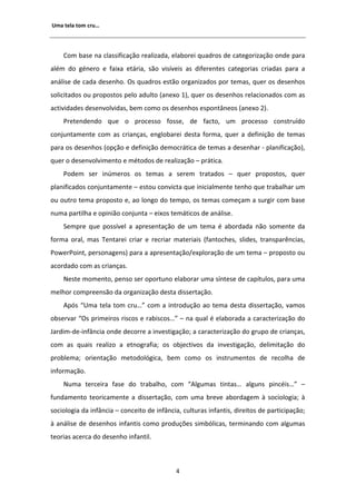 hŵĂ ƚĞůĂ ƚŽŵ ĐƌƵ͙




    Žŵ ďĂƐĞ ŶĂ ĐůĂƐƐŝĨŝĐĂĕĆŽ ƌĞĂůŝǌĂĚĂ͕ ĞůĂďŽƌĞŝ ƋƵĂĚƌŽƐ ĚĞ ĐĂƚĞŐŽƌŝǌĂĕĆŽ ŽŶĚĞ ƉĂƌĂ
ĂůĠŵ ĚŽ ŐĠŶĞƌŽ Ğ ĨĂŝǆĂ ĞƚĄƌŝĂ͕ ƐĆŽ ǀŝƐşǀĞŝƐ ĂƐ ĚŝĨĞƌĞŶƚĞƐ ĐĂƚĞŐŽƌŝĂƐ ĐƌŝĂĚĂƐ ƉĂƌĂ Ă
ĂŶĄůŝƐĞ ĚĞ ĐĂĚĂ ĚĞƐĞŶŚŽ͘ KƐ ƋƵĂĚƌŽƐ ĞƐƚĆŽ ŽƌŐĂŶŝǌĂĚŽƐ ƉŽƌ ƚĞŵĂƐ͕ ƋƵĞƌ ŽƐ ĚĞƐĞŶŚŽƐ
ƐŽůŝĐŝƚĂĚŽƐ ŽƵ ƉƌŽƉŽƐƚŽƐ ƉĞůŽ ĂĚƵůƚŽ ;ĂŶĞǆŽ ϭͿ͕ ƋƵĞƌ ŽƐ ĚĞƐĞŶŚŽƐ ƌĞůĂĐŝŽŶĂĚŽƐ ĐŽŵ ĂƐ
ĂĐƚŝǀŝĚĂĚĞƐ ĚĞƐĞŶǀŽůǀŝĚĂƐ͕ ďĞŵ ĐŽŵŽ ŽƐ ĚĞƐĞŶŚŽƐ ĞƐƉŽŶƚąŶĞŽƐ ;ĂŶĞǆŽ ϮͿ͘
    WƌĞƚĞŶĚĞŶĚŽ ƋƵĞ Ž ƉƌŽĐĞƐƐŽ ĨŽƐƐĞ͕ ĚĞ ĨĂĐƚŽ͕ Ƶŵ ƉƌŽĐĞƐƐŽ ĐŽŶƐƚƌƵşĚŽ
ĐŽŶũƵŶƚĂŵĞŶƚĞ ĐŽŵ ĂƐ ĐƌŝĂŶĕĂƐ͕ ĞŶŐůŽďĂƌĞŝ ĚĞƐƚĂ ĨŽƌŵĂ͕ ƋƵĞƌ Ă ĚĞĨŝŶŝĕĆŽ ĚĞ ƚĞŵĂƐ
ƉĂƌĂ ŽƐ ĚĞƐĞŶŚŽƐ ;ŽƉĕĆŽ Ğ ĚĞĨŝŶŝĕĆŽ ĚĞŵŽĐƌĄƚŝĐĂ ĚĞ ƚĞŵĂƐ Ă ĚĞƐĞŶŚĂƌ Ͳ ƉůĂŶŝĨŝĐĂĕĆŽͿ͕
ƋƵĞƌ Ž ĚĞƐĞŶǀŽůǀŝŵĞŶƚŽ Ğ ŵĠƚŽĚŽƐ ĚĞ ƌĞĂůŝǌĂĕĆŽ ʹ ƉƌĄƚŝĐĂ͘
    WŽĚĞŵ ƐĞƌ ŝŶƷŵĞƌŽƐ ŽƐ ƚĞŵĂƐ Ă ƐĞƌĞŵ ƚƌĂƚĂĚŽƐ ʹ ƋƵĞƌ ƉƌŽƉŽƐƚŽƐ͕ ƋƵĞƌ
ƉůĂŶŝĨŝĐĂĚŽƐ ĐŽŶũƵŶƚĂŵĞŶƚĞ ʹ ĞƐƚŽƵ ĐŽŶǀŝĐƚĂ ƋƵĞ ŝŶŝĐŝĂůŵĞŶƚĞ ƚĞŶŚŽ ƋƵĞ ƚƌĂďĂůŚĂƌ Ƶŵ
ŽƵ ŽƵƚƌŽ ƚĞŵĂ ƉƌŽƉŽƐƚŽ Ğ͕ ĂŽ ůŽŶŐŽ ĚŽ ƚĞŵƉŽ͕ ŽƐ ƚĞŵĂƐ ĐŽŵĞĕĂŵ Ă ƐƵƌŐŝƌ ĐŽŵ ďĂƐĞ
ŶƵŵĂ ƉĂƌƚŝůŚĂ Ğ ŽƉŝŶŝĆŽ ĐŽŶũƵŶƚĂ ʹ ĞŝǆŽƐ ƚĞŵĄƚŝĐŽƐ ĚĞ ĂŶĄůŝƐĞ͘
    ^ĞŵƉƌĞ ƋƵĞ ƉŽƐƐşǀĞů Ă ĂƉƌĞƐĞŶƚĂĕĆŽ ĚĞ Ƶŵ ƚĞŵĂ Ġ ĂďŽƌĚĂĚĂ ŶĆŽ ƐŽŵĞŶƚĞ ĚĂ
ĨŽƌŵĂ ŽƌĂů͕ ŵĂƐ dĞŶƚĂƌĞŝ ĐƌŝĂƌ Ğ ƌĞĐƌŝĂƌ ŵĂƚĞƌŝĂŝƐ ;ĨĂŶƚŽĐŚĞƐ͕ ƐůŝĚĞƐ͕ ƚƌĂŶƐƉĂƌġŶĐŝĂƐ͕
WŽǁĞƌWŽŝŶƚ͕ ƉĞƌƐŽŶĂŐĞŶƐͿ ƉĂƌĂ Ă ĂƉƌĞƐĞŶƚĂĕĆŽͬĞǆƉůŽƌĂĕĆŽ ĚĞ Ƶŵ ƚĞŵĂ ʹ ƉƌŽƉŽƐƚŽ ŽƵ
ĂĐŽƌĚĂĚŽ ĐŽŵ ĂƐ ĐƌŝĂŶĕĂƐ͘
    EĞƐƚĞ ŵŽŵĞŶƚŽ͕ ƉĞŶƐŽ ƐĞƌ ŽƉŽƌƚƵŶŽ ĞůĂďŽƌĂƌ ƵŵĂ ƐşŶƚĞƐĞ ĚĞ ĐĂƉşƚƵůŽƐ͕ ƉĂƌĂ ƵŵĂ
ŵĞůŚŽƌ ĐŽŵƉƌĞĞŶƐĆŽ ĚĂ ŽƌŐĂŶŝǌĂĕĆŽ ĚĞƐƚĂ ĚŝƐƐĞƌƚĂĕĆŽ͘
      ƉſƐ ͞hŵĂ ƚĞůĂ ƚŽŵ ĐƌƵ͙͟ ĐŽŵ Ă ŝŶƚƌŽĚƵĕĆŽ ĂŽ ƚĞŵĂ ĚĞƐƚĂ ĚŝƐƐĞƌƚĂĕĆŽ͕ ǀĂŵŽƐ
ŽďƐĞƌǀĂƌ ͞KƐ ƉƌŝŵĞŝƌŽƐ ƌŝƐĐŽƐ Ğ ƌĂďŝƐĐŽƐ͙͟ ʹ ŶĂ ƋƵĂů Ġ ĞůĂďŽƌĂĚĂ Ă ĐĂƌĂĐƚĞƌŝǌĂĕĆŽ ĚŽ
:ĂƌĚŝŵͲĚĞͲŝŶĨąŶĐŝĂ ŽŶĚĞ ĚĞĐŽƌƌĞ Ă ŝŶǀĞƐƚŝŐĂĕĆŽ͖ Ă ĐĂƌĂĐƚĞƌŝǌĂĕĆŽ ĚŽ ŐƌƵƉŽ ĚĞ ĐƌŝĂŶĕĂƐ͕
ĐŽŵ ĂƐ ƋƵĂŝƐ ƌĞĂůŝǌŽ Ă ĞƚŶŽŐƌĂĨŝĂ͖ ŽƐ ŽďũĞĐƚŝǀŽƐ ĚĂ ŝŶǀĞƐƚŝŐĂĕĆŽ͕ ĚĞůŝŵŝƚĂĕĆŽ ĚŽ
ƉƌŽďůĞŵĂ͖ ŽƌŝĞŶƚĂĕĆŽ ŵĞƚŽĚŽůſŐŝĐĂ͕ ďĞŵ ĐŽŵŽ ŽƐ ŝŶƐƚƌƵŵĞŶƚŽƐ ĚĞ ƌĞĐŽůŚĂ ĚĞ
ŝŶĨŽƌŵĂĕĆŽ͘
    EƵŵĂ ƚĞƌĐĞŝƌĂ ĨĂƐĞ ĚŽ ƚƌĂďĂůŚŽ͕ ĐŽŵ ͞ ůŐƵŵĂƐ ƚŝŶƚĂƐ͙ ĂůŐƵŶƐ ƉŝŶĐĠŝƐ͙͟ ʹ
ĨƵŶĚĂŵĞŶƚŽ ƚĞŽƌŝĐĂŵĞŶƚĞ Ă ĚŝƐƐĞƌƚĂĕĆŽ͕ ĐŽŵ ƵŵĂ ďƌĞǀĞ ĂďŽƌĚĂŐĞŵ ă ƐŽĐŝŽůŽŐŝĂ͖ ă
ƐŽĐŝŽůŽŐŝĂ ĚĂ ŝŶĨąŶĐŝĂ ʹ ĐŽŶĐĞŝƚŽ ĚĞ ŝŶĨąŶĐŝĂ͕ ĐƵůƚƵƌĂƐ ŝŶĨĂŶƚŝƐ͕ ĚŝƌĞŝƚŽƐ ĚĞ ƉĂƌƚŝĐŝƉĂĕĆŽ͖
ă ĂŶĄůŝƐĞ ĚĞ ĚĞƐĞŶŚŽƐ ŝŶĨĂŶƚŝƐ ĐŽŵŽ ƉƌŽĚƵĕƁĞƐ ƐŝŵďſůŝĐĂƐ͕ ƚĞƌŵŝŶĂŶĚŽ ĐŽŵ ĂůŐƵŵĂƐ
ƚĞŽƌŝĂƐ ĂĐĞƌĐĂ ĚŽ ĚĞƐĞŶŚŽ ŝŶĨĂŶƚŝů͘



                                            ϰ
 