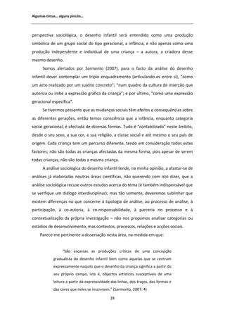 ůŐƵŵĂƐ ƚŝŶƚĂƐ͙ ĂůŐƵŶƐ ƉŝŶĐĠŝƐ͙




ƉĞƌƐƉĞĐƚŝǀĂ ƐŽĐŝŽůſŐŝĐĂ͕ Ž ĚĞƐĞŶŚŽ ŝŶĨĂŶƚŝů ƐĞƌĄ ĞŶƚĞŶĚŝĚŽ ĐŽŵŽ ƵŵĂ ƉƌŽĚƵĕĆŽ
ƐŝŵďſůŝĐĂ ĚĞ Ƶŵ ŐƌƵƉŽ ƐŽĐŝĂů ĚŽ ƚŝƉŽ ŐĞƌĂĐŝŽŶĂů͕ Ă ŝŶĨąŶĐŝĂ͕ Ğ ŶĆŽ ĂƉĞŶĂƐ ĐŽŵŽ ƵŵĂ
ƉƌŽĚƵĕĆŽ ŝŶĚĞƉĞŶĚĞŶƚĞ Ğ ŝŶĚŝǀŝĚƵĂů ĚĞ ƵŵĂ ĐƌŝĂŶĕĂ ʹ Ă ĂƵƚŽƌĂ͕ Ă ĐƌŝĂĚŽƌĂ ĚĞƐƐĞ
ŵĞƐŵŽ ĚĞƐĞŶŚŽ͘
      ^ŽŵŽƐ ĂůĞƌƚĂĚŽƐ ƉŽƌ ^ĂƌŵĞŶƚŽ ;ϮϬϬϳͿ͕ ƉĂƌĂ Ž ĨĂĐƚŽ ĚĂ ĂŶĄůŝƐĞ ĚŽ ĚĞƐĞŶŚŽ
ŝŶĨĂŶƚŝů ĚĞǀĞƌ ĐŽŶƚĞŵƉůĂƌ Ƶŵ ƚƌŝƉůŽ ĞŶƋƵĂĚƌĂŵĞŶƚŽ ;ĂƌƚŝĐƵůĂŶĚŽͲŽƐ ĞŶƚƌĞ ƐŝͿ͕ ͞ĐŽŵŽ
Ƶŵ ĂĐƚŽ ƌĞĂůŝǌĂĚŽ ƉŽƌ Ƶŵ ƐƵũĞŝƚŽ ĐŽŶĐƌĞƚŽ͖͟ ͞ŶƵŵ ƋƵĂĚƌŽ ĚĂ ĐƵůƚƵƌĂ ĚĞ ŝŶƐĞƌĕĆŽ ƋƵĞ
ĂƵƚŽƌŝǌĂ ŽƵ ŝŶŝďĞ Ă ĞǆƉƌĞƐƐĆŽ ŐƌĄĨŝĐĂ ĚĂ ĐƌŝĂŶĕĂ͖͟ Ğ ƉŽƌ ƷůƚŝŵŽ͕ ͞ĐŽŵŽ ƵŵĂ ĞǆƉƌĞƐƐĆŽ
ŐĞƌĂĐŝŽŶĂů ĞƐƉĞĐşĨŝĐĂ͘͟
      ^Ğ ƚŝǀĞƌŵŽƐ ƉƌĞƐĞŶƚĞ ƋƵĞ ĂƐ ŵƵĚĂŶĕĂƐ ƐŽĐŝĂŝƐ ƚġŵ ĞĨĞŝƚŽƐ Ğ ĐŽŶƐĞƋƵġŶĐŝĂƐ ƐŽďƌĞ
ĂƐ ĚŝĨĞƌĞŶƚĞƐ ŐĞƌĂĕƁĞƐ͕ ĞŶƚĆŽ ƚĞŵŽƐ ĐŽŶƐĐŝġŶĐŝĂ ƋƵĞ Ă ŝŶĨąŶĐŝĂ͕ ĞŶƋƵĂŶƚŽ ĐĂƚĞŐŽƌŝĂ
ƐŽĐŝĂů ŐĞƌĂĐŝŽŶĂů͕ Ġ ĂĨĞĐƚĂĚĂ ĚĞ ĚŝǀĞƌƐĂƐ ĨŽƌŵĂƐ͘ dƵĚŽ Ġ ͞ĐŽŶƚĂďŝůŝǌĂĚŽ͟ ŶĞƐƚĞ ąŵďŝƚŽ͕
ĚĞƐĚĞ Ž ƐĞƵ ƐĞǆŽ͕ Ă ƐƵĂ ĐŽƌ͕ Ă ƐƵĂ ƌĞůŝŐŝĆŽ͕ Ă ĐůĂƐƐĞ ƐŽĐŝĂů Ğ ĂƚĠ ŵĞƐŵŽ Ž ƐĞƵ ƉĂşƐ ĚĞ
ŽƌŝŐĞŵ͘ ĂĚĂ ĐƌŝĂŶĕĂ ƚĞŵ Ƶŵ ƉĞƌĐƵƌƐŽ ĚŝĨĞƌĞŶƚĞ͕ ƚĞŶĚŽ Ğŵ ĐŽŶƐŝĚĞƌĂĕĆŽ ƚŽĚŽƐ ĞƐƚĞƐ
ĨĂĐƚŽƌĞƐ͖ ŶĆŽ ƐĆŽ ƚŽĚĂƐ ĂƐ ĐƌŝĂŶĕĂƐ ĂĨĞĐƚĂĚĂƐ ĚĂ ŵĞƐŵĂ ĨŽƌŵĂ͕ ƉŽŝƐ ĂƉĞƐĂƌ ĚĞ ƐĞƌĞŵ
ƚŽĚĂƐ ĐƌŝĂŶĕĂƐ͕ ŶĆŽ ƐĆŽ ƚŽĚĂƐ Ă ŵĞƐŵĂ ĐƌŝĂŶĕĂ͘
        ĂŶĄůŝƐĞ ƐŽĐŝŽůſŐŝĐĂ ĚŽ ĚĞƐĞŶŚŽ ŝŶĨĂŶƚŝů ƚĞŶĚĞ͕ ŶĂ ŵŝŶŚĂ ŽƉŝŶŝĆŽ͕ Ă ĂĨĂƐƚĂƌͲƐĞ ĚĞ
ĂŶĄůŝƐĞƐ ũĄ ĞůĂďŽƌĂĚĂƐ ŶŽƵƚƌĂƐ ĄƌĞĂƐ ĐŝĞŶƚşĨŝĐĂƐ͕ ŶĆŽ ƋƵĞƌĞŶĚŽ ĐŽŵ ŝƐƚŽ ĚŝǌĞƌ͕ ƋƵĞ Ă
ĂŶĄůŝƐĞ ƐŽĐŝŽůſŐŝĐĂ ƌĞĐƵƐĞ ŽƵƚƌŽƐ ĞƐƚƵĚŽƐ ĂĐĞƌĐĂ ĚŽ ƚĞŵĂ ;Ġ ƚĂŵďĠŵ ŝŶĚŝƐƉĞŶƐĄǀĞů ƋƵĞ
ƐĞ ǀĞƌŝĨŝƋƵĞ Ƶŵ ĚŝĄůŽŐŽ ŝŶƚĞƌĚŝƐĐŝƉůŝŶĂƌͿ͖ ŵĂƐ ƚĆŽ ƐŽŵĞŶƚĞ͕ ĚĞǀĞƌĞŵŽƐ ƐƵďůŝŶŚĂƌ ƋƵĞ
ĞǆŝƐƚĞŵ ĚŝĨĞƌĞŶĕĂƐ ŶŽ ƋƵĞ ĐŽŶĐĞƌŶĞ ă ƚŝƉŽůŽŐŝĂ ĚĞ ĂŶĄůŝƐĞ͕ ĂŽ ƉƌŽĐĞƐƐŽ ĚĞ ĂŶĄůŝƐĞ͕ ă
ƉĂƌƚŝĐŝƉĂĕĆŽ͕ ă ĐŽͲĂƵƚŽƌŝĂ͕ ă ĐŽͲƌĞƐƉŽŶƐĂďŝůŝĚĂĚĞ͕ ă ƉĂƌĐĞƌŝĂ ŶŽ ƉƌŽĐĞƐƐŽ Ğ ă
ĐŽŶƚĞǆƚƵĂůŝǌĂĕĆŽ ĚĂ ƉƌſƉƌŝĂ ŝŶǀĞƐƚŝŐĂĕĆŽ ʹ ŶĆŽ ŶŽƐ ƉƌŽƉŽŵŽƐ ĂŶĂůŝƐĂƌ ĐĂƚĞŐŽƌŝĂƐ ŽƵ
ĞƐƚĄĚŝŽƐ ĚĞ ĚĞƐĞŶǀŽůǀŝŵĞŶƚŽ͕ ŵĂƐ ĐŽŶƚĞǆƚŽƐ͕ ƉƌŽĐĞƐƐŽƐ͕ ƌĞůĂĕƁĞƐ Ğ ĂĐĕƁĞƐ ƐŽĐŝĂŝƐ͘
    WĂƌĞĐĞͲŵĞ ƉĞƌƚŝŶĞŶƚĞ Ă ĚŝƐƐĞƌƚĂĕĆŽ ŶĞƐƚĂ ĄƌĞĂ͕ ŶĂ ŵĞĚŝĚĂ Ğŵ ƋƵĞ͗


                  ͞^ĆŽ ĞƐĐĂƐƐĂƐ ĂƐ ƉƌŽĚƵĕƁĞƐ ĐƌşƚŝĐĂƐ ĚĞ ƵŵĂ ĐŽŶĐĞƉĕĆŽ
            ŐƌĂĚƵĂůŝƐƚĂ ĚŽ ĚĞƐĞŶŚŽ ŝŶĨĂŶƚŝů ďĞŵ ĐŽŵŽ ĂƋƵĞůĂƐ ƋƵĞ ƐĞ ĐĞŶƚƌĂŵ
            ĞǆƉƌĞƐƐĂŵĞŶƚĞ ŶĂƋƵŝůŽ ƋƵĞ Ž ĚĞƐĞŶŚŽ ĚĂ ĐƌŝĂŶĕĂ ƐŝŐŶŝĨŝĐĂ Ă ƉĂƌƚŝƌ ĚŽ
            ƐĞƵ ƉƌſƉƌŝŽ ĐĂŵƉŽ͕ ŝƐƚŽ Ġ͕ ŽďũĞĐƚŽƐ ĂƌƚşƐƚŝĐŽƐ ƐƵƐĐĞƉƚşǀĞŝƐ ĚĞ ƵŵĂ
            ůĞŝƚƵƌĂ Ă ƉĂƌƚŝƌ ĚĂ ĞǆƉƌĞƐƐŝǀŝĚĂĚĞ ĚĂƐ ůŝŶŚĂƐ͕ ĚŽƐ ƚƌĂĕŽƐ͕ ĚĂƐ ĨŽƌŵĂƐ Ğ
            ĚĂƐ ĐŽƌĞƐ ƋƵĞ ŶĞůĞƐ ƐĞ ŝŶƐĐƌĞǀĞŵ͘͟ ;^ĂƌŵĞŶƚŽ͕ ϮϬϬϳ͗ ϰͿ

                                              Ϯϴ
 