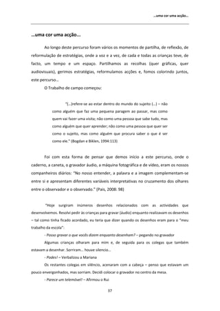 ͙ƵŵĂ ĐŽƌ ƵŵĂ ĂĐĕĆŽ͙




͙ƵŵĂ ĐŽƌ ƵŵĂ ĂĐĕĆŽ͘͘͘

         Ž ůŽŶŐŽ ĚĞƐƚĞ ƉĞƌĐƵƌƐŽ ĨŽƌĂŵ ǀĄƌŝŽƐ ŽƐ ŵŽŵĞŶƚŽƐ ĚĞ ƉĂƌƚŝůŚĂ͕ ĚĞ ƌĞĨůĞǆĆŽ͕ ĚĞ
ƌĞĨŽƌŵƵůĂĕĆŽ ĚĞ ĞƐƚƌĂƚĠŐŝĂƐ͕ ŽŶĚĞ Ă ǀŽǌ Ğ Ă ǀĞǌ͕ ĚĞ ĐĂĚĂ Ğ ƚŽĚĂƐ ĂƐ ĐƌŝĂŶĕĂƐ ƚĞǀĞ͕ ĚĞ
ĨĂĐƚŽ͕ Ƶŵ ƚĞŵƉŽ Ğ Ƶŵ ĞƐƉĂĕŽ͘ WĂƌƚŝůŚĂŵŽƐ ĂƐ ƌĞĐŽůŚĂƐ ;ƋƵĞƌ ŐƌĄĨŝĐĂƐ͕ ƋƵĞƌ
ĂƵĚŝŽǀŝƐƵĂŝƐͿ͕ ŐĞƌŝŵŽƐ ĞƐƚƌĂƚĠŐŝĂƐ͕ ƌĞĨŽƌŵƵůĂŵŽƐ ĂĐĕƁĞƐ Ğ͕ ĨŽŵŽƐ ĐŽůŽƌŝŶĚŽ ũƵŶƚŽƐ͕
ĞƐƚĞ ƉĞƌĐƵƌƐŽ͙
       K dƌĂďĂůŚŽ ĚĞ ĐĂŵƉŽ ĐŽŵĞĕŽƵ͗


                       ͞;͙ͿƌĞĨĞƌĞͲƐĞ ĂŽ ĞƐƚĂƌ ĚĞŶƚƌŽ ĚŽ ŵƵŶĚŽ ĚŽ ƐƵũĞŝƚŽ ;͙Ϳ ʹ ŶĆŽ
            ĐŽŵŽ ĂůŐƵĠŵ ƋƵĞ ĨĂǌ ƵŵĂ ƉĞƋƵĞŶĂ ƉĂƌĂŐĞŵ ĂŽ ƉĂƐƐĂƌ͕ ŵĂƐ ĐŽŵŽ
            ƋƵĞŵ ǀĂŝ ĨĂǌĞƌ ƵŵĂ ǀŝƐŝƚĂ͖ ŶĆŽ ĐŽŵŽ ƵŵĂ ƉĞƐƐŽĂ ƋƵĞ ƐĂďĞ ƚƵĚŽ͕ ŵĂƐ
            ĐŽŵŽ ĂůŐƵĠŵ ƋƵĞ ƋƵĞƌ ĂƉƌĞŶĚĞƌ͖ ŶĆŽ ĐŽŵŽ ƵŵĂ ƉĞƐƐŽĂ ƋƵĞ ƋƵĞƌ ƐĞƌ
            ĐŽŵŽ Ž ƐƵũĞŝƚŽ͕ ŵĂƐ ĐŽŵŽ ĂůŐƵĠŵ ƋƵĞ ƉƌŽĐƵƌĂ ƐĂďĞƌ Ž ƋƵĞ Ġ ƐĞƌ
            ĐŽŵŽ ĞůĞ͘͟ ;ŽŐĚĂŶ Ğ ŝŬůĞŶ͕ ϭϵϵϰ͗ϭϭϯͿ


       Žŝ ĐŽŵ ĞƐƚĂ ĨŽƌŵĂ ĚĞ ƉĞŶƐĂƌ ƋƵĞ ĚĞŵŽƐ ŝŶşĐŝŽ Ă ĞƐƚĞ ƉĞƌĐƵƌƐŽ͕ ŽŶĚĞ Ž
ĐĂĚĞƌŶŽ͕ Ă ĐĂŶĞƚĂ͕ Ž ŐƌĂǀĂĚŽƌ ĄƵĚŝŽ͕ Ă ŵĄƋƵŝŶĂ ĨŽƚŽŐƌĄĨŝĐĂ Ğ ĚĞ ǀşĚĞŽ͕ ĞƌĂŵ ŽƐ ŶŽƐƐŽƐ
ĐŽŵƉĂŶŚĞŝƌŽƐ ĚŝĄƌŝŽƐ͗ ͞EŽ ŶŽƐƐŽ ĞŶƚĞŶĚĞƌ͕ Ă ƉĂůĂǀƌĂ Ğ Ă ŝŵĂŐĞŵ ĐŽŵƉůĞŵĞŶƚĂŵͲƐĞ
ĞŶƚƌĞ Ɛŝ Ğ ĂƉƌĞƐĞŶƚĂŵ ĚŝĨĞƌĞŶƚĞƐ ǀĂƌŝĄǀĞŝƐ ŝŶƚĞƌƉƌĞƚĂƚŝǀĂƐ ŶŽ ĐƌƵǌĂŵĞŶƚŽ ĚŽƐ ŽůŚĂƌĞƐ
ĞŶƚƌĞ Ž ŽďƐĞƌǀĂĚŽƌ Ğ Ž ŽďƐĞƌǀĂĚŽ͘͟ ;WĂŝƐ͕ ϮϬϬϴ͗ ϵϴͿ


        ͞,ŽũĞ ƐƵƌŐŝƌĂŵ ŝŶƷŵĞƌŽƐ ĚĞƐĞŶŚŽƐ ƌĞůĂĐŝŽŶĂĚŽƐ ĐŽŵ ĂƐ ĂĐƚŝǀŝĚĂĚĞƐ ƋƵĞ
ĚĞƐĞŶǀŽůǀĞŵŽƐ͘ ZĞƐŽůǀŝ ƉĞĚŝƌ ăƐ ĐƌŝĂŶĕĂƐ ƉĂƌĂ ŐƌĂǀĂƌ ;ĄƵĚŝŽͿ ĞŶƋƵĂŶƚŽ ƌĞĂůŝǌĂǀĂŵ ŽƐ ĚĞƐĞŶŚŽƐ
ʹ ƚĂů ĐŽŵŽ ƚŝŶŚĂ ĨŝĐĂĚŽ ĂĐŽƌĚĂĚŽ͕ ĞƵ ƚĞƌŝĂ ƋƵĞ ĚŝǌĞƌ ƋƵĂŶĚŽ ŽƐ ĚĞƐĞŶŚŽƐ ĞƌĂŵ ƉĂƌĂ Ž ͞ŵĞƵ
ƚƌĂďĂůŚŽ ĚĂ ĞƐĐŽůĂ͗͟
       Ͳ WŽƐƐŽ ŐƌĂǀĂƌ Ž ƋƵĞ ǀŽĐġƐ ĚŝǌĞŵ ĞŶƋƵĂŶƚŽ ĚĞƐĞŶŚĂŵ͍ ʹ ƉĞŐĂŶĚŽ ŶŽ ŐƌĂǀĂĚŽƌ
         ůŐƵŵĂƐ ĐƌŝĂŶĕĂƐ ŽůŚĂƌĂŵ ƉĂƌĂ ŵŝŵ Ğ͕ ĚĞ ƐĞŐƵŝĚĂ ƉĂƌĂ ŽƐ ĐŽůĞŐĂƐ ƋƵĞ ƚĂŵďĠŵ
ĞƐƚĂǀĂŵ Ă ĚĞƐĞŶŚĂƌ͘ ^ŽƌƌŝƌĂŵ͙ ŚŽƵǀĞ ƐŝůĞŶĐŝŽ͙
       Ͳ WŽĚĞƐ͊ ʹ sĞƌďĂůŝǌŽƵ Ă DĂƌŝĂŶĂ
       KƐ ƌĞƐƚĂŶƚĞƐ ĐŽůĞŐĂƐ Ğŵ ƐŝůġŶĐŝŽ͕ ĂĐĞŶĂƌĂŵ ĐŽŵ Ă ĐĂďĞĕĂ ʹ ƉĞŶƐŽ ƋƵĞ ĞƐƚĂǀĂŵ Ƶŵ
ƉŽƵĐŽ ĞŶǀĞƌŐŽŶŚĂĚŽƐ͕ ŵĂƐ ƐŽƌƌŝĂŵ͘ ĞĐŝĚŝ ĐŽůŽĐĂƌ Ž ŐƌĂǀĂĚŽƌ ŶŽ ĐĞŶƚƌŽ ĚĂ ŵĞƐĂ͘
       Ͳ WĂƌĞĐĞ Ƶŵ ƚĞůĞŵſǀĞů͊ ʹ ĨŝƌŵŽƵ Ž ZƵŝ

                                               ϯϳ
 