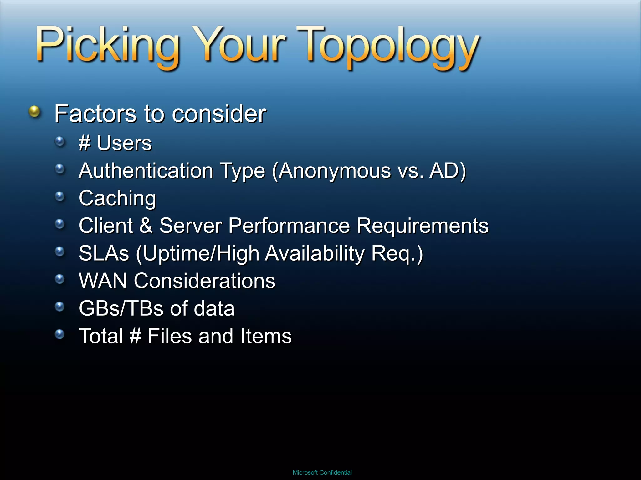 Factors to consider # Users Authentication Type (Anonymous vs. AD) Caching Client & Server Performance Requirements SLAs (Uptime/High Availability Req.) WAN Considerations GBs/TBs of data  Total # Files and Items 