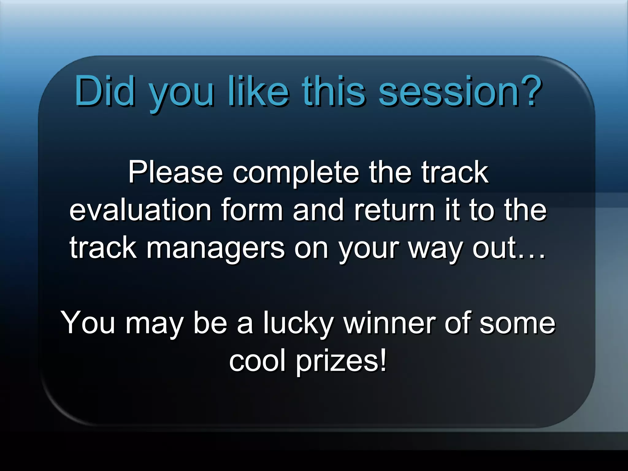 Did you like this session? Please complete the track evaluation form and return it to the track managers on your way out… You may be a lucky winner of some cool prizes! Required slide 