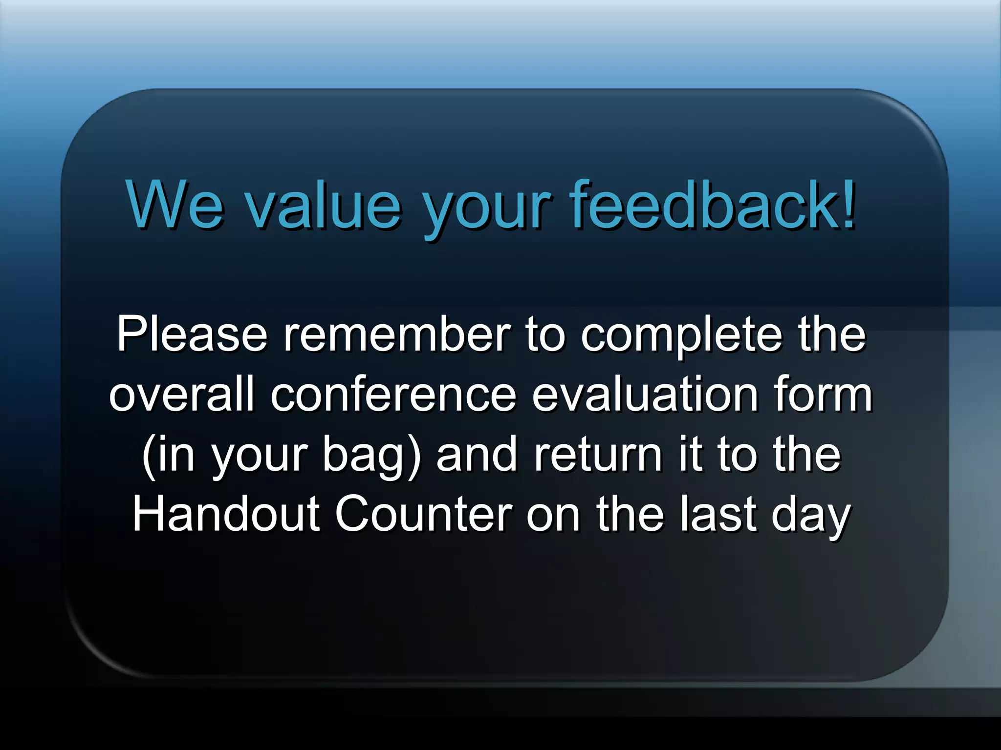 We value your feedback! Please remember to complete the overall conference evaluation form (in your bag) and return it to the Handout Counter on the last day Required slide 