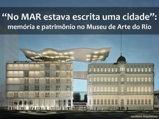 “No MAR estava escrita uma cidade”:
memória e patrimônio no Museu de Arte do Rio

Jacobsen Arquitetura

 