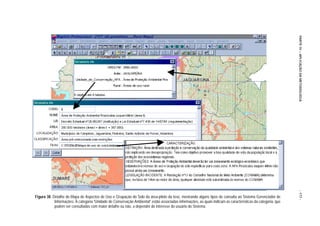 PARTE IV – APLICAÇÃO DA METODOLOGIA
                                                                                                                                                              - 177 -
Figura 38. Detalhe do Mapa de Aspectos de Uso e Ocupação do Solo da área-piloto da tese, mostrando alguns tipos de consulta ao Sistema Gerenciador de
            Informações. À categoria “Unidade de Conservação Ambiental” estão associadas informações, as quais indicam as características da categoria, que
            podem ser consultadas com maior detalhe ou não, a depender do interesse do usuário do Sistema.
 