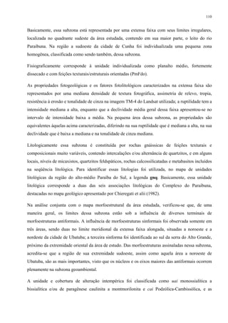 110


Basicamente, essa subzona está representada por uma extensa faixa com seus limites irregulares,
localizada no quadrante sudeste da área estudada, contendo em sua maior parte, o leito do rio
Paraibuna. Na região a sudoeste da cidade de Cunha foi individualizada uma pequena zona
homogênea, classificada como sendo também, dessa subzona.

Fisiograficamente corresponde à unidade individualizada como planalto médio, fortemente
dissecado e com feições texturais/estruturais orientadas (PmFdo).

As propriedades fotogeológicas e os fatores fotolitológicos caracterizados na extensa faixa são
representados por uma mediana densidade de textura fotográfica, assimetria de relevo, tropia,
resistência à erosão e tonalidade de cinza na imagem TM-4 do Landsat utilizada; a ruptilidade tem a
intensidade mediana a alta, enquanto que a declividade média geral dessa faixa apresentou-se no
intervalo de intensidade baixa a média. Na pequena área dessa subzona, as propriedades são
equivalentes àquelas acima caracterizadas, diferindo na sua ruptilidade que é mediana a alta, na sua
declividade que é baixa a mediana e na tonalidade de cinza mediana.

Litologicamente essa subzona é constituída por rochas gnáissicas de feições texturais e
composicionais muito variáveis, contendo intercalações e/ou alternância de quartzitos, e em alguns
locais, níveis de micaxistos, quartzitos feldspáticos, rochas calcossilicatadas e metabasitos incluídos
na seqüência litológica. Para identificar essas litologias foi utilizada, no mapa de unidades
litológicas da região do alto-médio Paraíba do Sul, a legenda gnq. Basicamente, essa unidade
litológica corresponde a duas das seis associações litológicas do Complexo do Paraibuna,
destacadas no mapa geológico apresentado por Chieregati et alii (1982).

Na análise conjunta com o mapa morfoestrutural da área estudada, verificou-se que, de uma
maneira geral, os limites dessa subzona estão sob a influência de diversos terminais de
morfoestruturas antiformais. A influência de morfoestruturas sinformais foi observada somente em
três áreas, sendo duas no limite meridional da extensa faixa alongada, situadas a noroeste e a
nordeste da cidade de Ubatuba; a terceira sinforma foi identificada ao sul da serra do Alto Grande,
próximo da extremidade oriental da área de estudo. Das morfoestruturas assinaladas nessa subzona,
acredita-se que a região de sua extremidade sudoeste, assim como aquela área a noroeste de
Ubatuba, são as mais importantes, visto que os núcleos e os eixos maiores das antiformais ocorrem
plenamente na subzona geoambiental.

A unidade e cobertura de alteração intempérica foi classificada como uai monossialítica a
bissialítica e/ou de paragênese caulinita a montmorilonita e cai Podzólica-Cambissólica, e as
 
