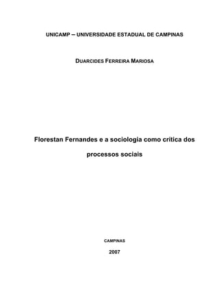UNICAMP – UNIVERSIDADE ESTADUAL DE CAMPINAS
DUARCIDES FERREIRA MARIOSA
Florestan Fernandes e a sociologia como crítica dos
processos sociais
CAMPINAS
2007
 