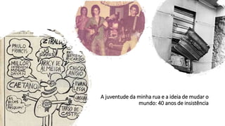 A juventude da minha rua e a ideia de mudar o
mundo: 40 anos de insistência
 