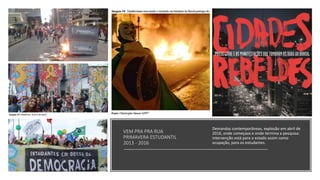 VEM PRA PRA RUA
PRIMAVERA ESTUDANTIL
2013 - 2016
Demandas contemporâneas, explosão em abril de
2016, onde começava e onde termina a pesquisa:
intervenção está para o estado assim como
ocupação, para os estudantes.
 