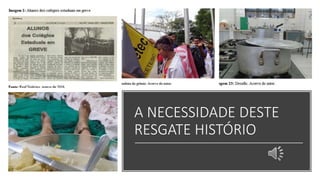 A NECESSIDADE DESTE
RESGATE HISTÓRIO
 