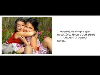 7) Peça ajuda sempre que necessário, tendo o bom senso  de pedir às pessoas certas. 