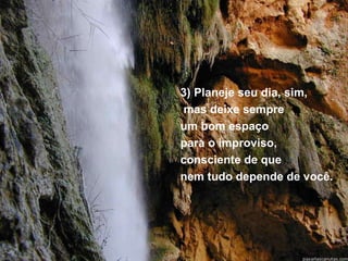 3) Planeje seu dia, sim, mas deixe sempre  um bom espaço  para o improviso, consciente de que  nem tudo depende de você. 