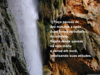 1) Faça pausas de  dez minutos a cada  duas horas de trabalho,  no máximo. Repita essas pausas  na vida diária  e pense em você, analisando suas atitudes. 
