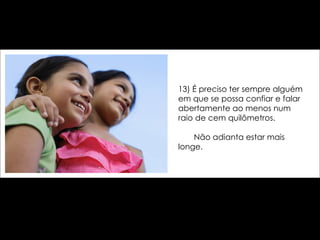 13) É preciso ter sempre alguém em que se possa confiar e falar abertamente ao menos num raio de cem quilômetros.    Não adianta estar mais longe. 
