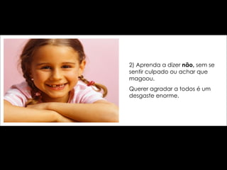 2) Aprenda a dizer  não,  sem se sentir culpado ou achar que magoou.  Querer agradar a todos é um desgaste enorme. 