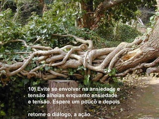 10) Evite se envolver na ansiedade e tensão alheias enquanto ansiedade e tensão. Espere um pouco e depois  retome o diálogo, a ação. 