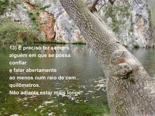 13) É preciso ter sempre  alguém em que se possa  confiar  e falar abertamente  ao menos num raio de cem  quilômetros. Não adianta estar mais longe. 