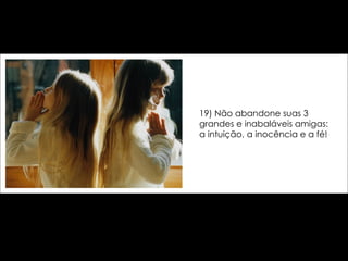 19) Não abandone suas 3 grandes e inabaláveis amigas: a intuição, a inocência e a fé! 