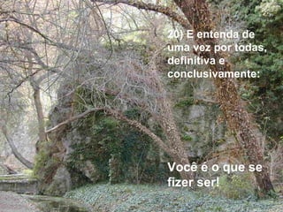 20) E entenda de uma vez por todas, definitiva e  conclusivamente: Você é o que se fizer ser!   