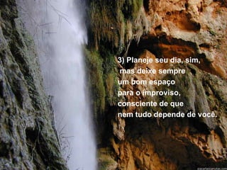 3) Planeje seu dia, sim,
mas deixe sempre
um bom espaço
para o improviso,
consciente de que
nem tudo depende de você.
 