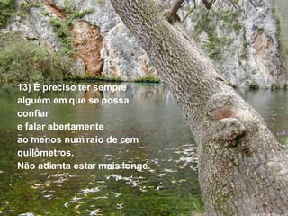 13) É preciso ter sempre  alguém em que se possa  confiar  e falar abertamente  ao menos num raio de cem  quilômetros. Não adianta estar mais longe. 