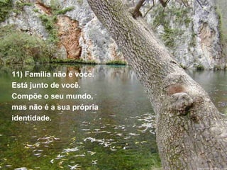11) Família não é você.  Está junto de você.  Compõe o seu mundo, mas não é a sua própria  identidade. 