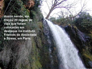 Assim sendo, ele
traçou 20 regras de
vida que foram
colocadas em
destaque no Instituto
Francês de Ansiedade
e Stress, em Paris.
 