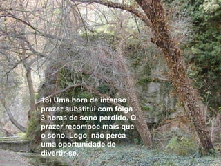18) Uma hora de intenso 
prazer substitui com folga 
3 horas de sono perdido. O 
prazer recompõe mais que 
o sono. Logo, não perca 
uma oportunidade de 
divertir-se. 
 