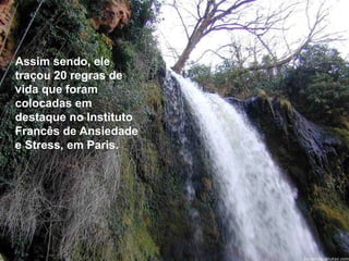 Assim sendo, ele 
traçou 20 regras de 
vida que foram 
colocadas em 
destaque no Instituto 
Francês de Ansiedade 
e Stress, em Paris. 
 