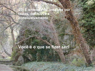 20) E entenda de uma vez por todas, definitiva e  conclusivamente: Você é o que se fizer ser!   