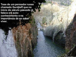 Tese de um pensador russo chamado Gurdjieff que no início do século passado já falava em auto-conhecimento e na importância de se saber viver. 