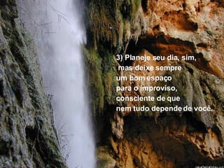 3) Planeje seu dia, sim, mas deixe sempre  um bom espaço  para o improviso, consciente de que  nem tudo depende de você. 
