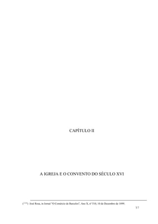 97
CAPÍTULO II
A IGREJA E O CONVENTO DO SÉCULO XVI
(268) José Rosa, in Jornal "O Comércio de Barcelos", Ano X, nº 510, 10 de Dezembro de 1899.
 
