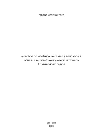 FABIANO MORENO PERES
MÉTODOS DE MECÂNICA DA FRATURA APLICADOS A
POLIETILENO DE MÉDIA DENSIDADE DESTINADO
À EXTRUSÃO DE TUBOS
São Paulo
2009
 