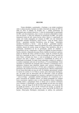  
RESUMO
Foram abordados a germinação, a fenologia e um estudo econômico
sobre a cultura da pitaia, baseados nos dados observados de março de 2007 até
julho de 2010. O trabalho foi dividido em: 1. estudos preliminares da
germinação para avaliação descritiva; 2. efeito da luminosidade na germinação
em DIC, com dois tratamentos, claro e escuro, em parcela subdividida no tempo
com oito épocas; 3. efeito dos substratos na germinação em DBC, com quatro
tratamentos (casca de café, esterco bovino, areia e terra) e 4. experimento em
campo com mudas propagadas por estaquia em DBC com oito tratamentos
(granulados marinhos bioclásticos, esterco bovino + cama de frango, esterco
bovino + granulados marinhos bioclásticos, cama de frango + granulados
marinhos bioclásticos e bovino + cama de frango + granulados marinhos
bioclásticos). Foram avaliados: número de espinhos por aréola, conformação dos
cladódios, número de costelas, tempo até chegar a fase reprodutiva, dias até a
germinação, interferência da luz na germinação, número de cladódios e
comprimento da raiz; comprimento e número de cladódios da haste principal e
laterais, estrutura e disposição das peças florais, detalhes do androceu e gineceu,
tempo de abertura das flores, período da antese, tempo de evolução da gema
floral até a maturação do fruto e o início da formação dos frutos, presença de
restos florais, coloração dos frutos; o custo de produção do cultivo nos três
primeiros anos após o plantio e estimou-se a rentabilidade da cultura até a
estabilização da produção. Os dados foram submetidos à análise de variância e
as médias comparadas, pelo teste de Scott-Knott, a 5% de probabilidade. Foram
calculados os coeficientes de correlação entre a floração e a frutificação com os
parâmetros climáticos para identificar relações entre variáveis fenológicas e
climáticas. Germinação ocorreu de 3 a 60 dias após a embebição e o percentual
germinativo das sementes foi de 66% na presença de luz. Maiores comprimentos
de raíz foram observadas em casca de café. Os cladódios apresentaram variação
no número de costelas (3 a 6). Pode-se concluir, pelas observações fenológicas,
que: em quatro anos de observações não foi observado o início do período
reprodutivo das plantas propagadas por sementes; a aplicação de esterco bovino
+ cama de frango + granulados marinhos bioclásticos foi o tratamento com o
maior crescimento de cladódios laterais; em plantas propagadas por estaquia
houve crescimento vegetativo entre os ciclos reprodutivos anuais; temperatura,
umidade relativa e precipitação foram os fatores com as maiores correlações
com a floração e a frutificação; o custo total adubado em três anos com esterco
bovino + cama de frango foi de R$ 49.105,41 por hectare, com receita de R$
63.120,00 por hectare, e lucro de R$ 14.014,59 por hectare, no período de
2007/2010. Estimou-se que no quinto ano o lucro será de R$ 281.426,41 por
hectare. Observações fenológicas relacionadas às análises dos parâmetros
 