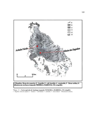 160




*Mapa. 11 – Carta agrícola de Santiago (segundo TEIXEIRA e BARBOSA, 315, simplif.)
1 – Regadios. Zonas de sequeiro. 2 – húmido. 3 – sub-húmido. 4 – semiárido. 5 – Zonas áridas.6 – Afloramentos rochosos.
 